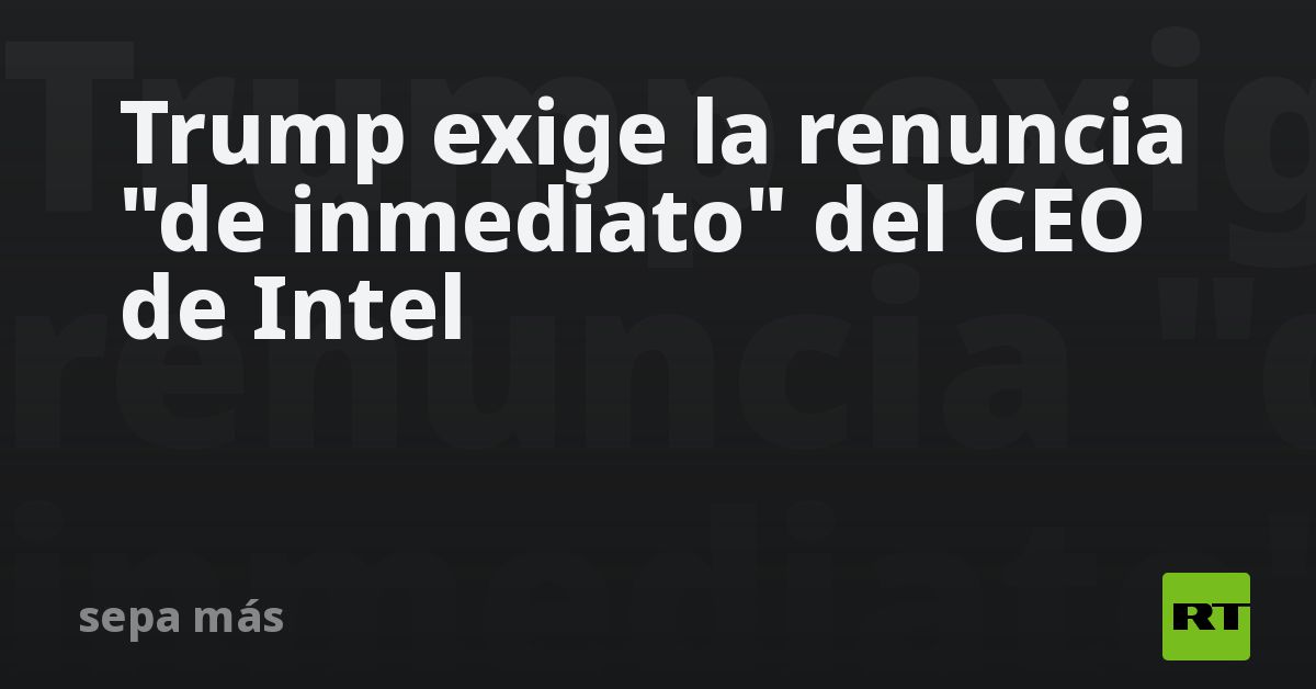 Trump exige la renuncia "de inmediato" del CEO de Intel - RT
