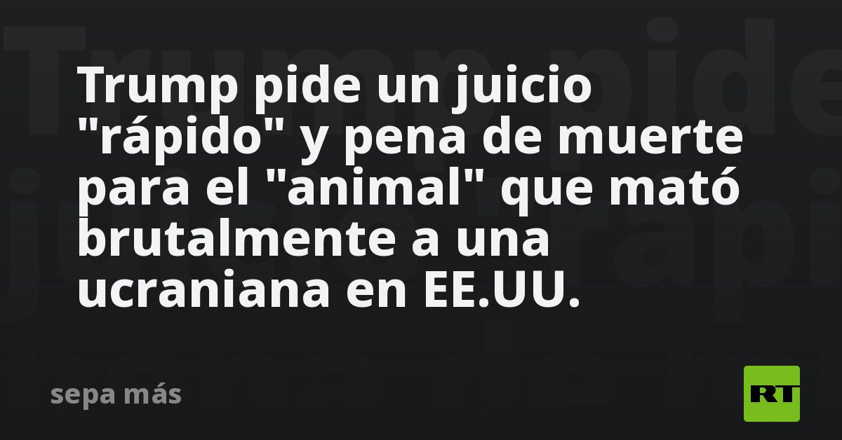 Trump pide un juicio "rápido" y pena de muerte para el "animal" que mató brutalmente a una ucraniana en EE.UU.