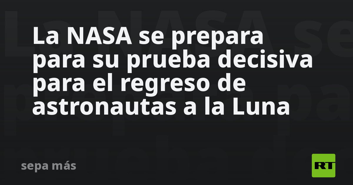 La NASA se prepara para su prueba decisiva para el regreso de ...