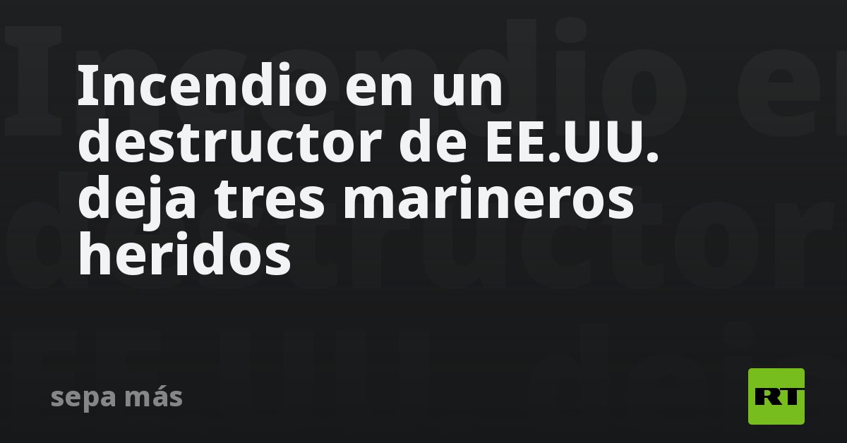 Incendio en un destructor de EE.UU. deja tres marineros heridos - RT