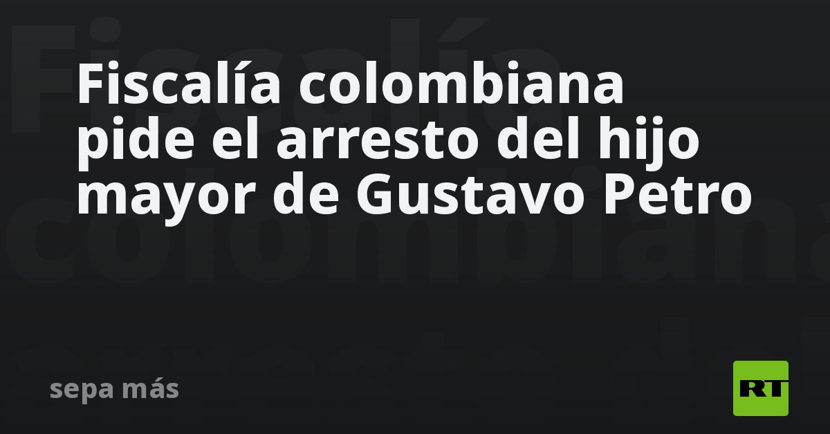 Fiscalía colombiana pide el arresto del hijo mayor de Gustavo Petro - RT