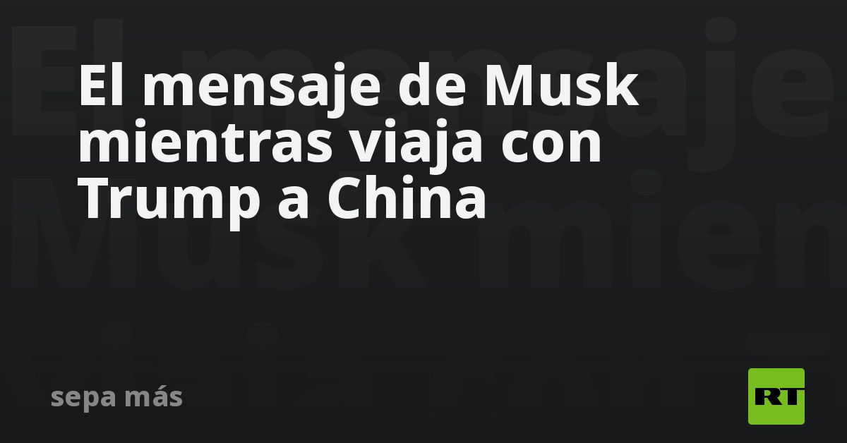El mensaje de Musk mientras viaja con Trump a China - RT