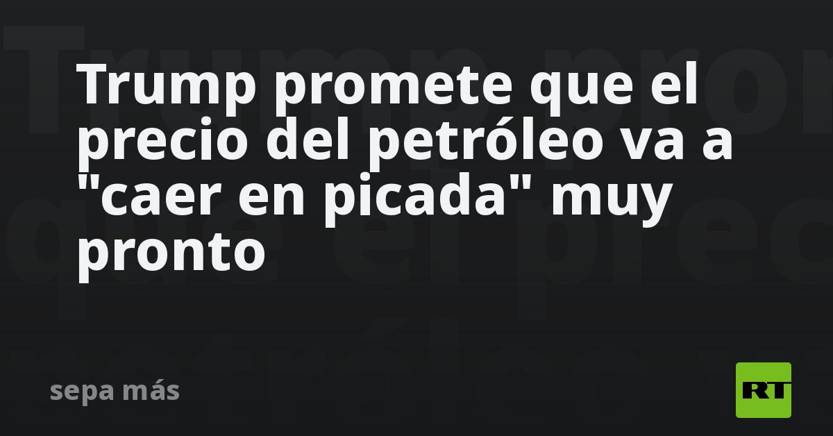 Trump promete que el precio del petróleo va a "caer en picada" muy ...