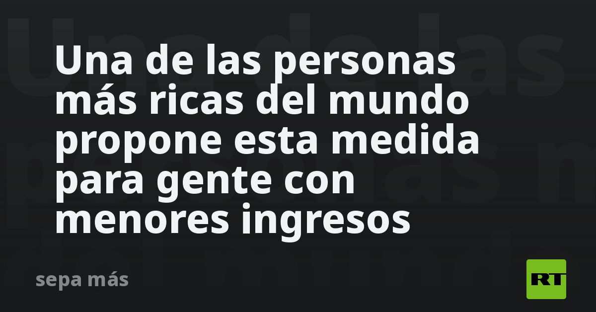 Una de las personas más ricas del mundo propone esta medida para gente con menores ingresos