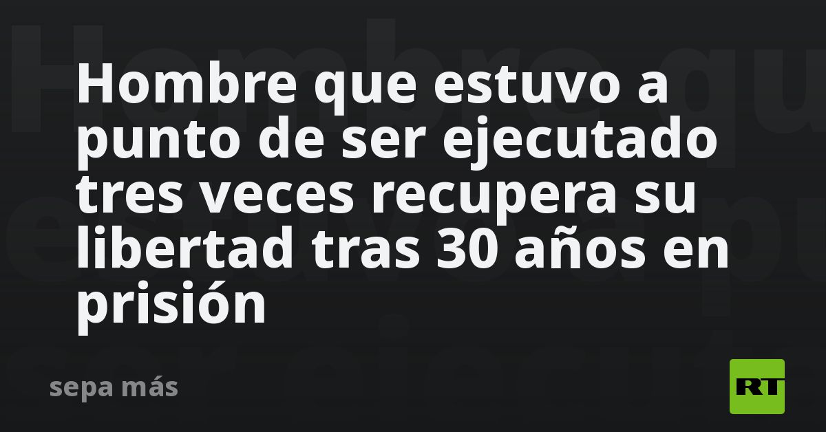 Hombre que estuvo a punto de ser ejecutado tres veces recupera su libertad tras 30 años en prisión