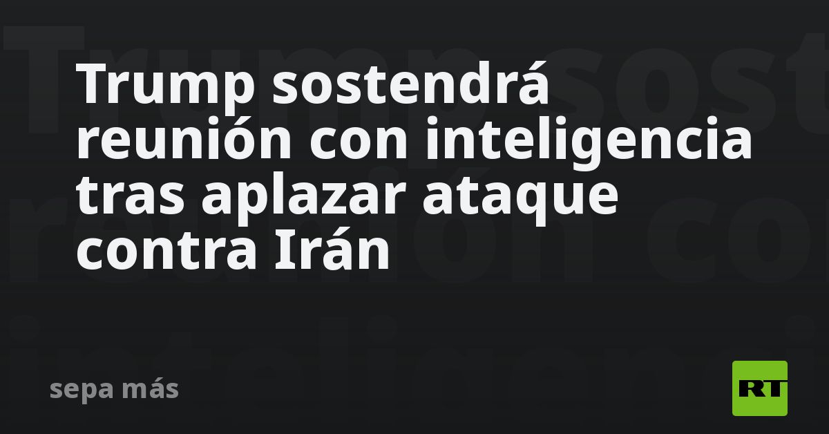 Trump se reunirá con servicios de inteligencia tras aplazar ataque ...