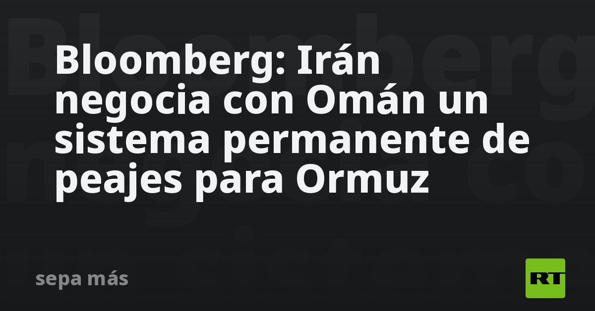 Bloomberg: Irán negocia con Omán un sistema permanente de peajes para Ormuz
