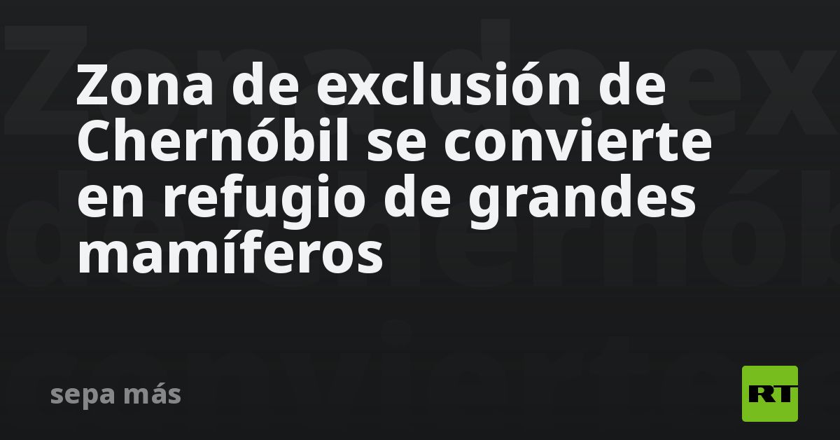Zona de exclusión de Chernóbil se convierte en refugio de grandes mamíferos