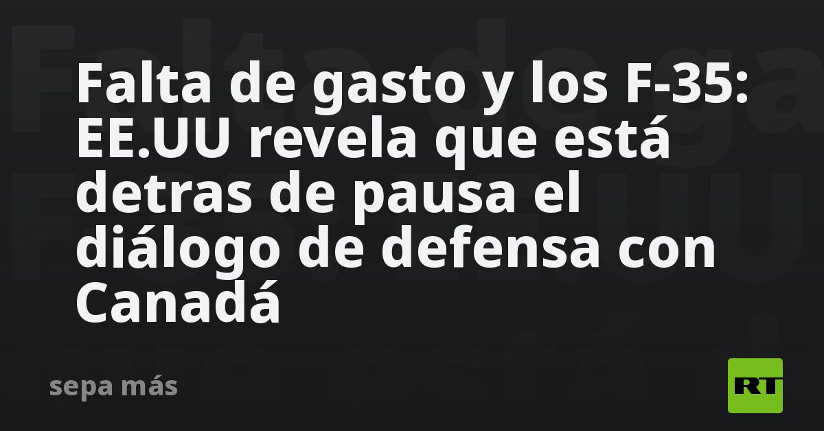 Falta de gasto y los F-35: EE.UU. revela que está detrás de pausa el diálogo de defensa con Canadá