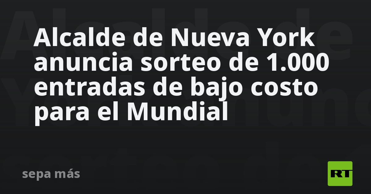 Alcalde de Nueva York anuncia sorteo de 1.000 entradas de bajo costo para el Mundial