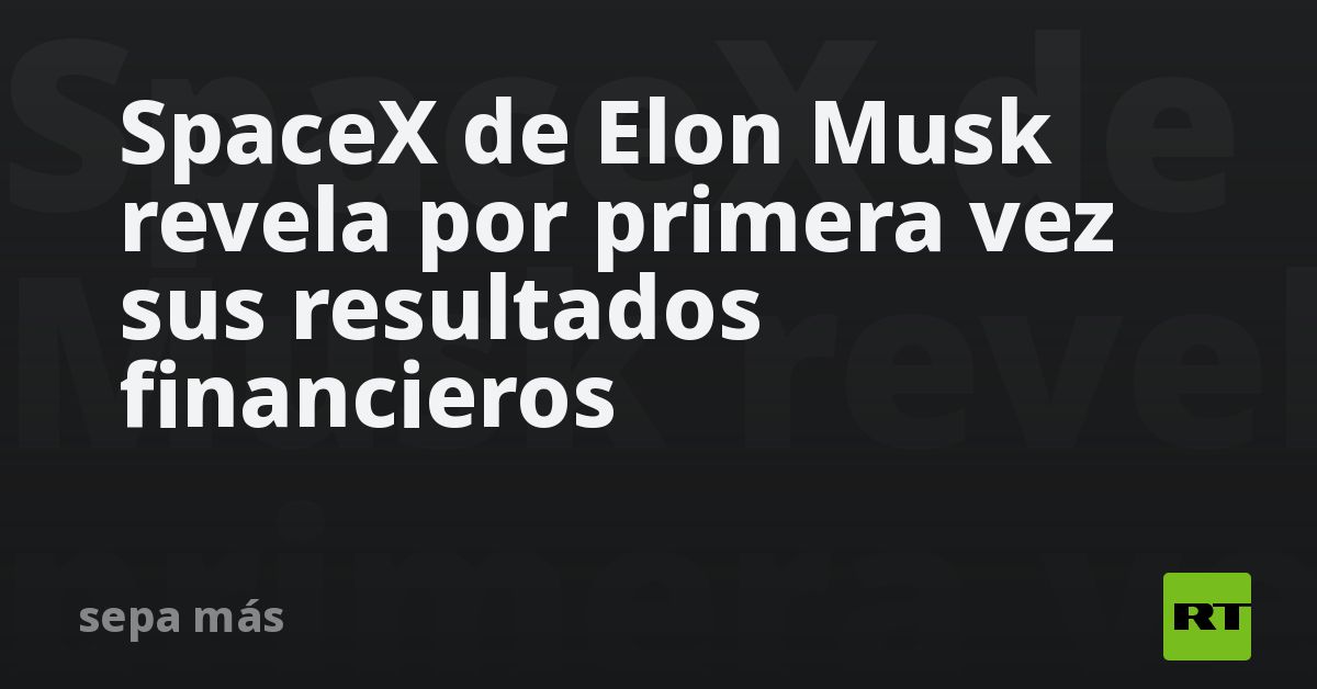 SpaceX de Elon Musk revela por primera vez sus resultados financieros