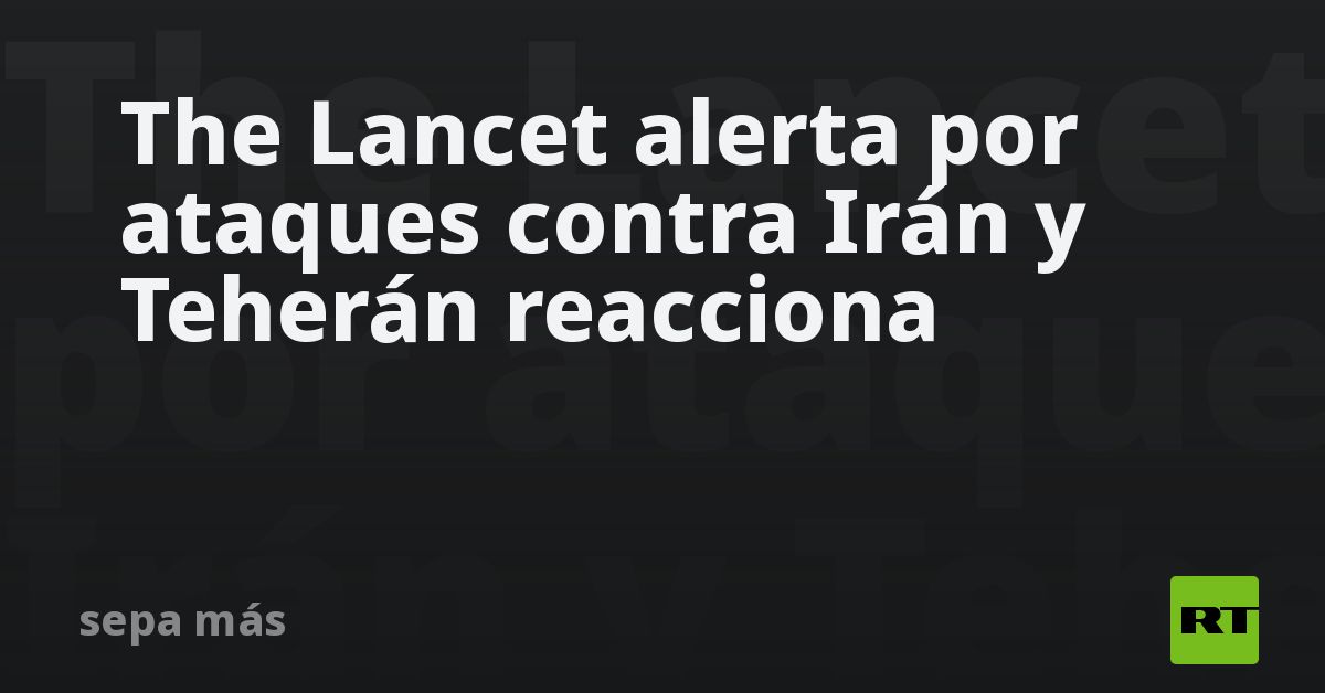 The Lancet alerta por ataques contra Irán y Teherán reacciona