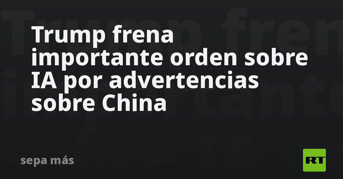 Trump frena importante orden sobre IA por advertencias sobre China