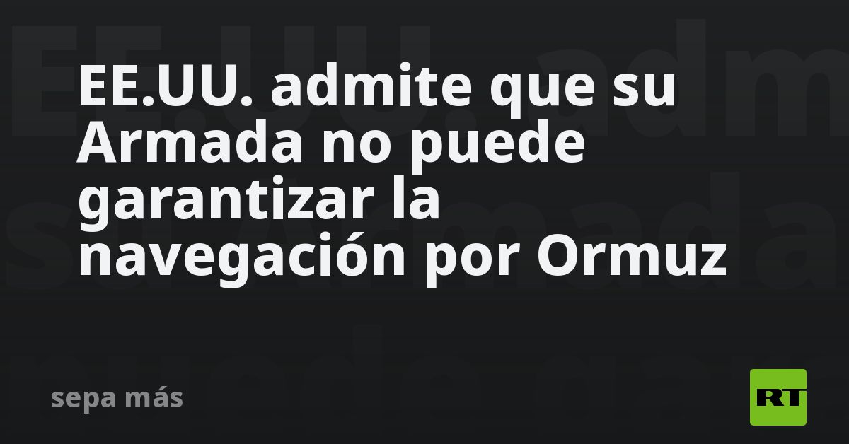 EE.UU. admite que su Armada no puede garantizar la navegación por Ormuz