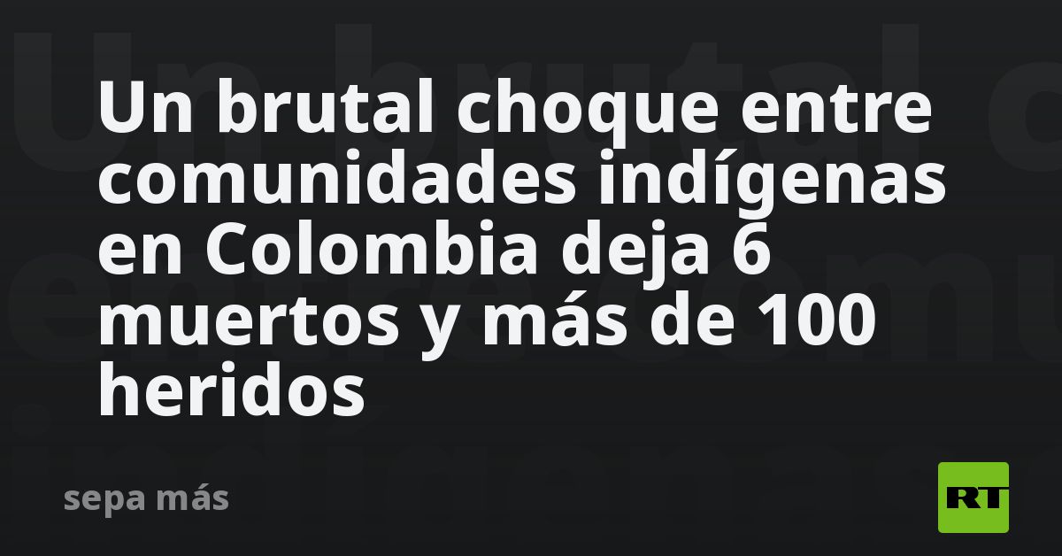 Un brutal choque entre comunidades indígenas en Colombia deja 6 muertos y más de 100 heridos (VIDEO)