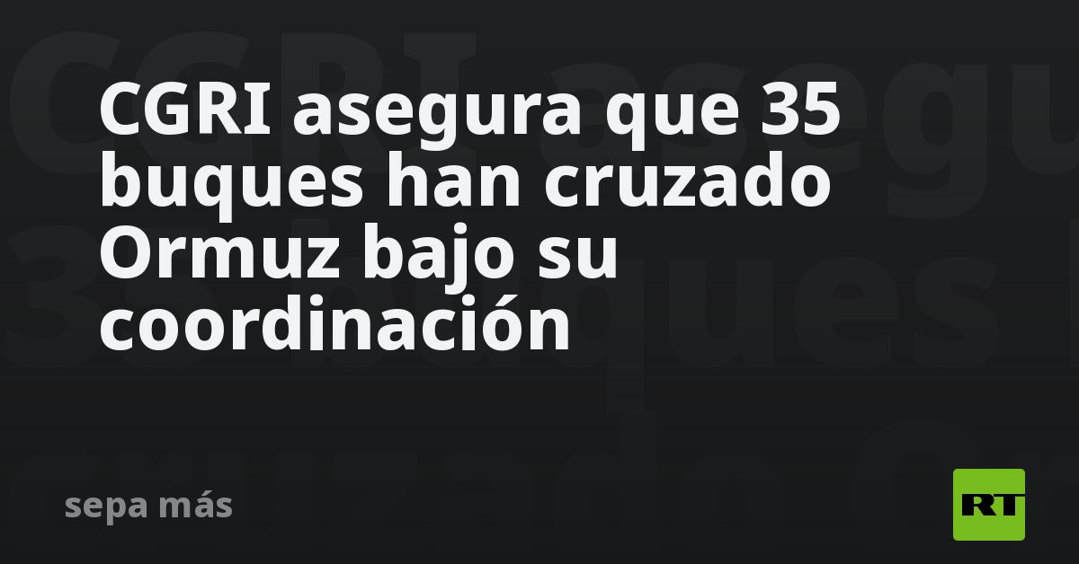 CGRI asegura que 35 buques han cruzado Ormuz bajo su coordinación