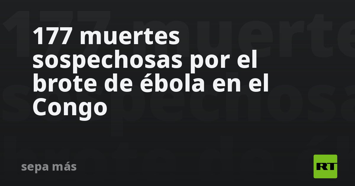 177 muertes sospechosas por el brote de ébola en el Congo