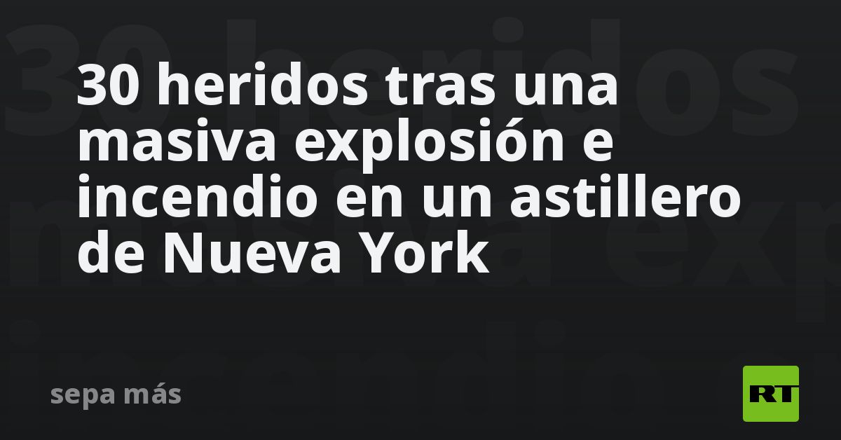 30 heridos tras una masiva explosión e incendio en un astillero de Nueva York