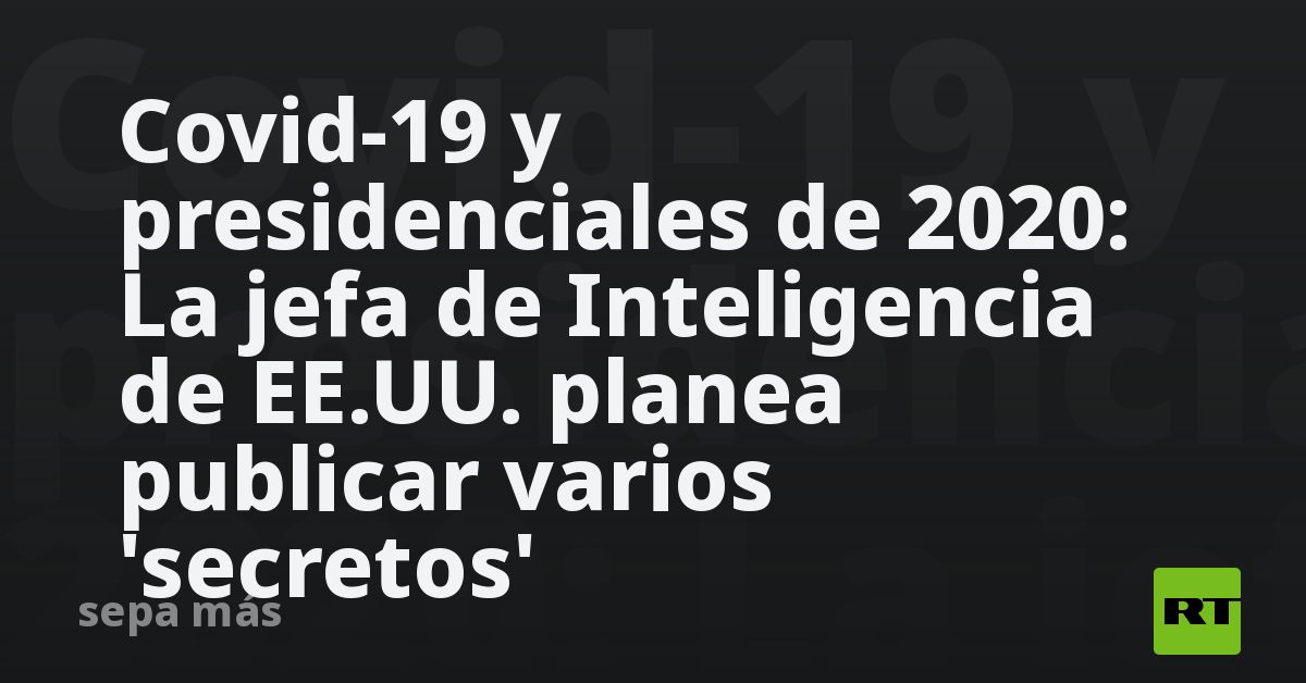 Covid-19 y presidenciales de 2020: La jefa de Inteligencia de EE.UU. planea publicar varios 'secretos'