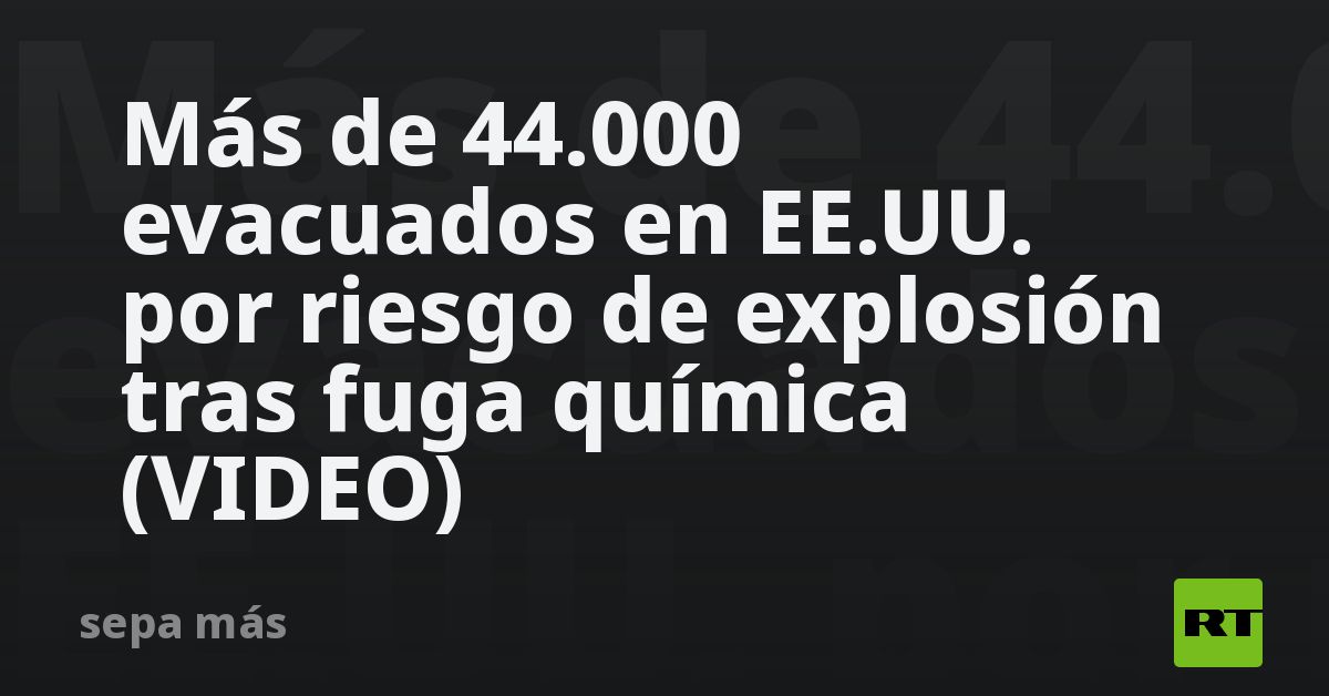 Más de 44.000 evacuados en EE.UU. por riesgo de explosión tras fuga química (VIDEO)