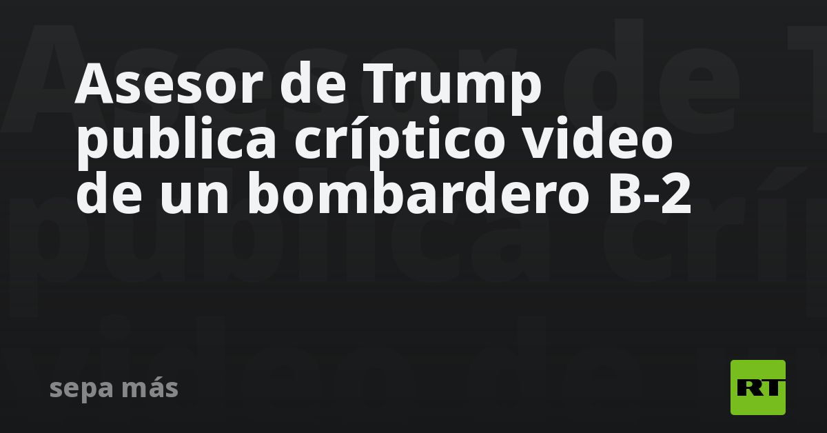 Asesor de Trump publica críptico video de un bombardero B-2