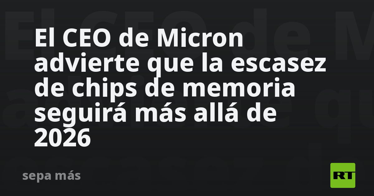 El CEO de Micron advierte que la escasez de chips de memoria seguirá más allá de 2026