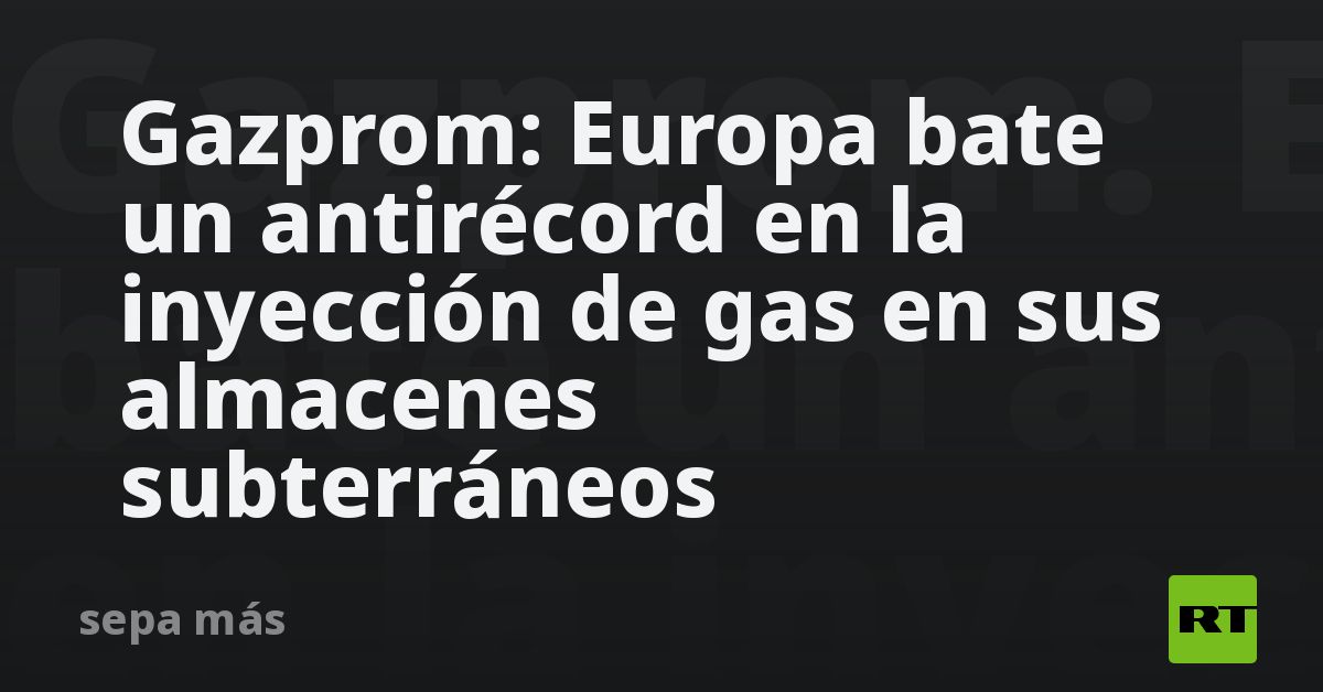 Gazprom: Europa bate un antirécord en la inyección de gas en sus almacenes subterráneos