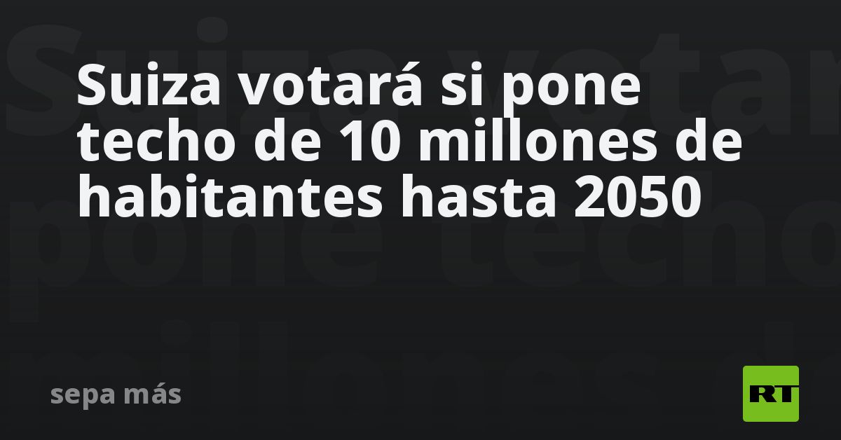 Suiza votará si pone techo de 10 millones de habitantes hasta 2050