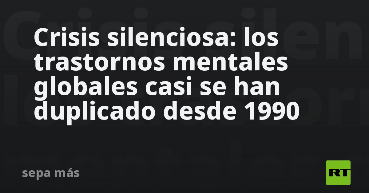 Crisis silenciosa: los trastornos mentales globales casi se han duplicado desde 1990