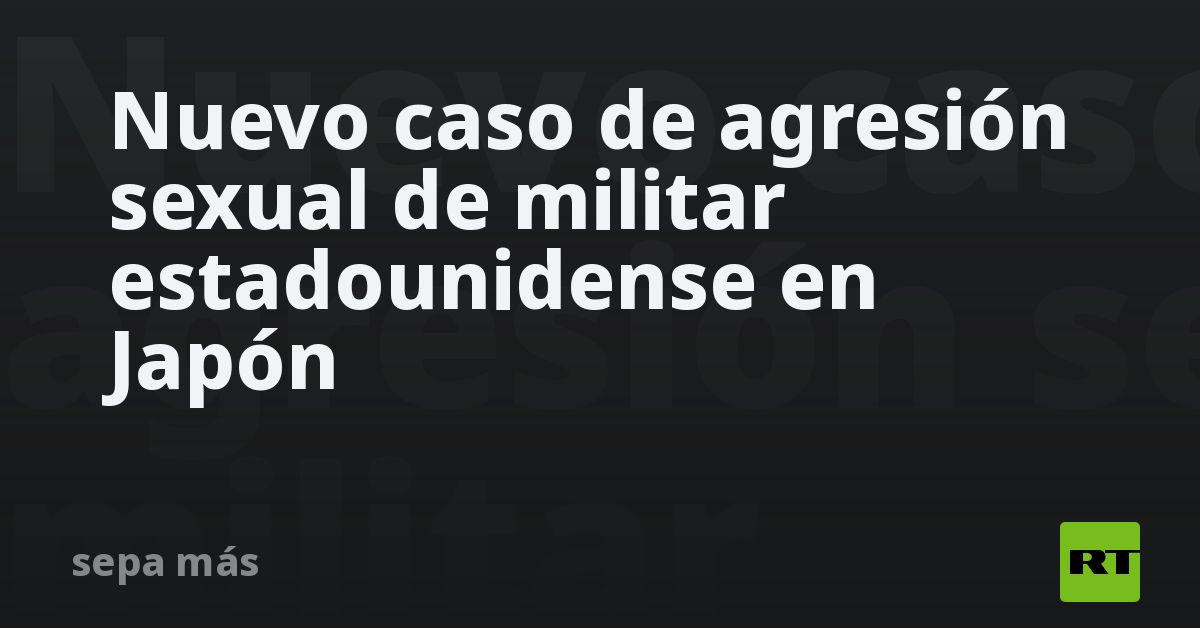Nuevo caso de agresión sexual de militar estadounidense en Japón