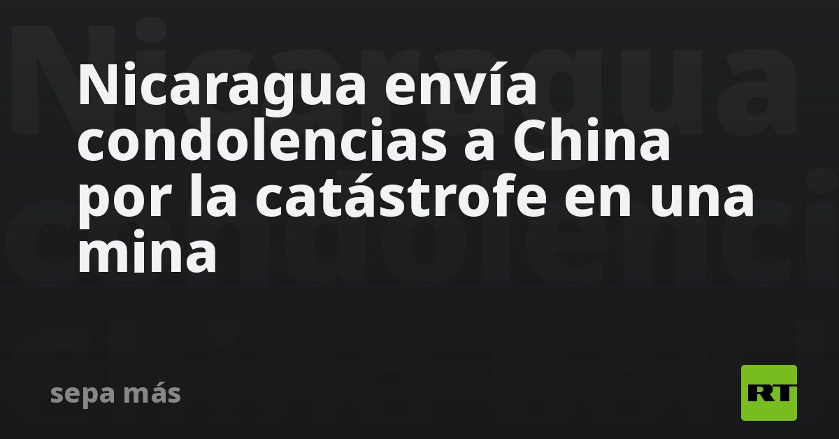 Nicaragua envía condolencias a China por la catástrofe en una mina