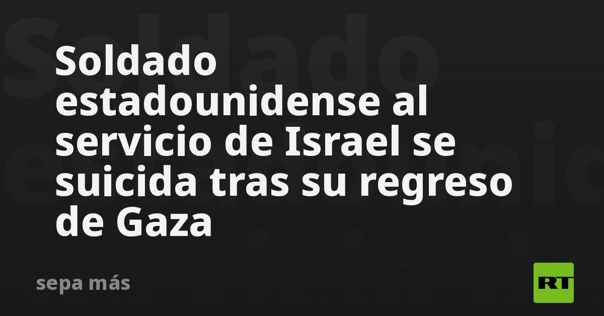 Soldado estadounidense al servicio de Israel se suicida tras su regreso de Gaza