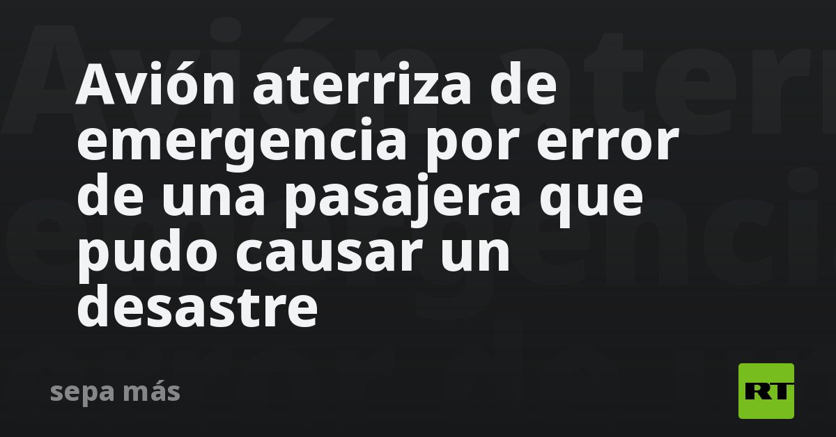 Avión aterriza de emergencia por error de una pasajera que pudo causar un desastre