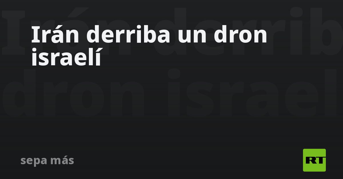 Irán derriba un dron israelí