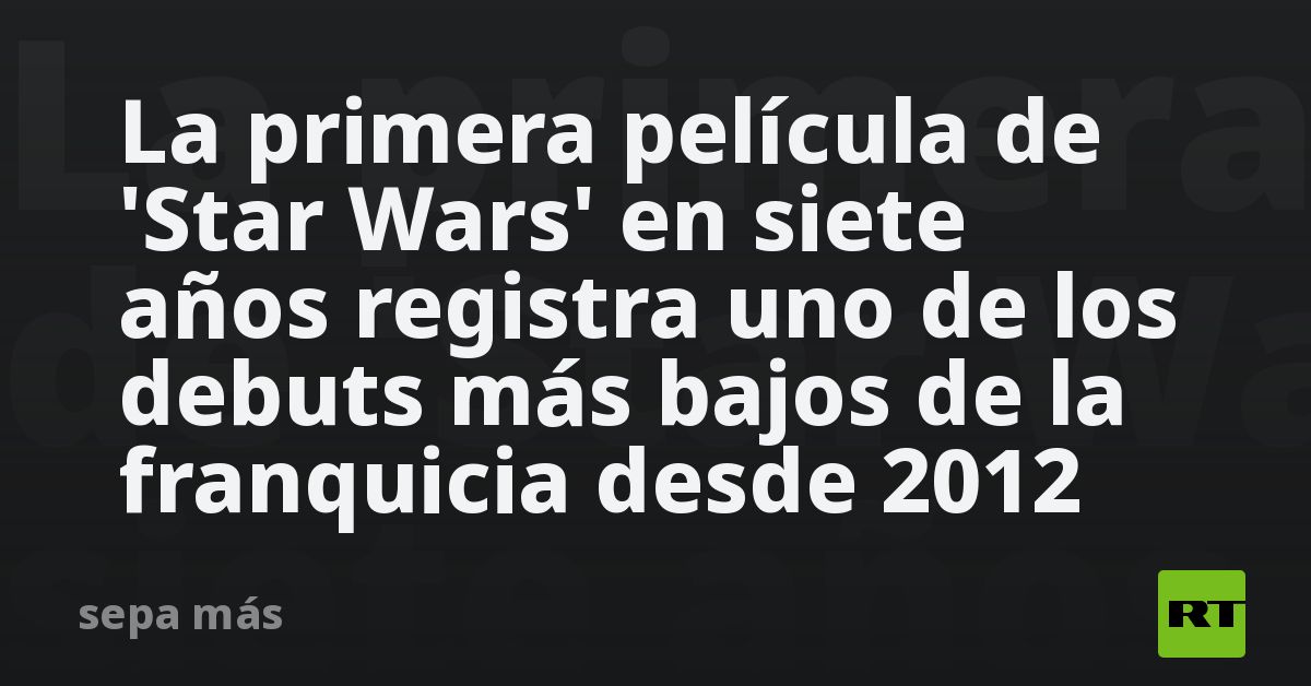 La primera película de 'Star Wars' en siete años registra uno de los debuts más bajos de la franquicia desde 2012
