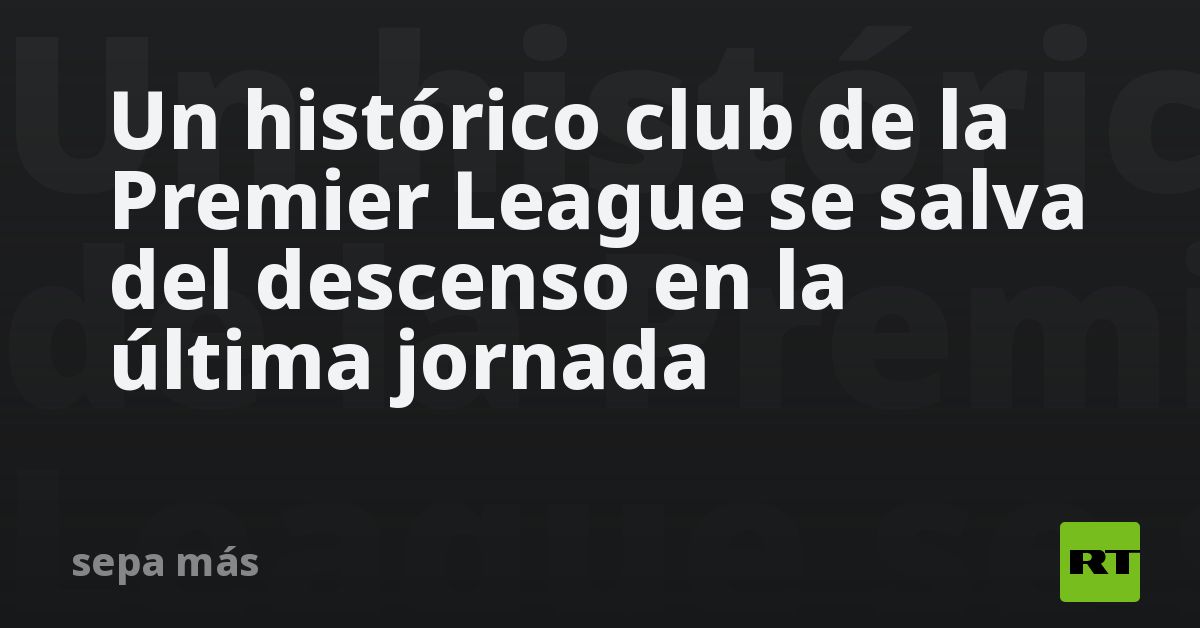 Un histórico club de la Premier League se salva del descenso en la última jornada