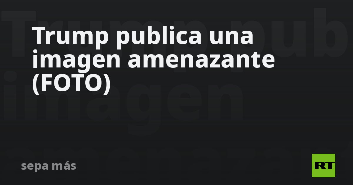 Trump publica una imagen amenazante (FOTO)