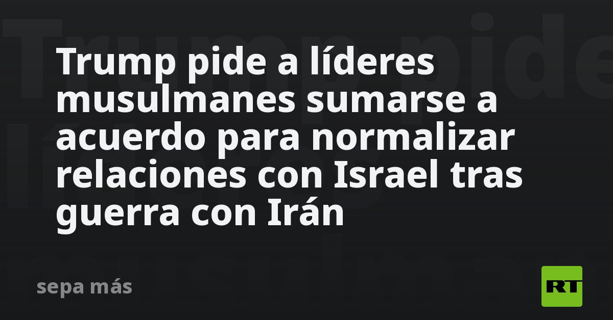 Trump pide a líderes musulmanes sumarse a acuerdo para normalizar relaciones con Israel tras guerra con Irán