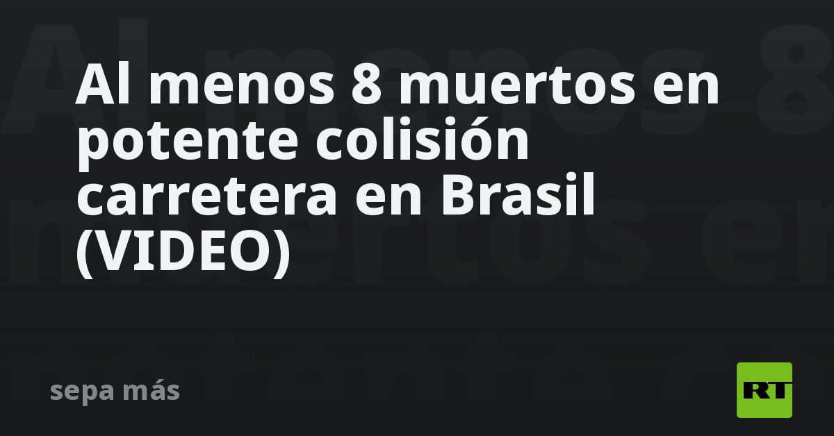 Al menos 8 muertos en potente colisión carretera en Brasil (VIDEO)