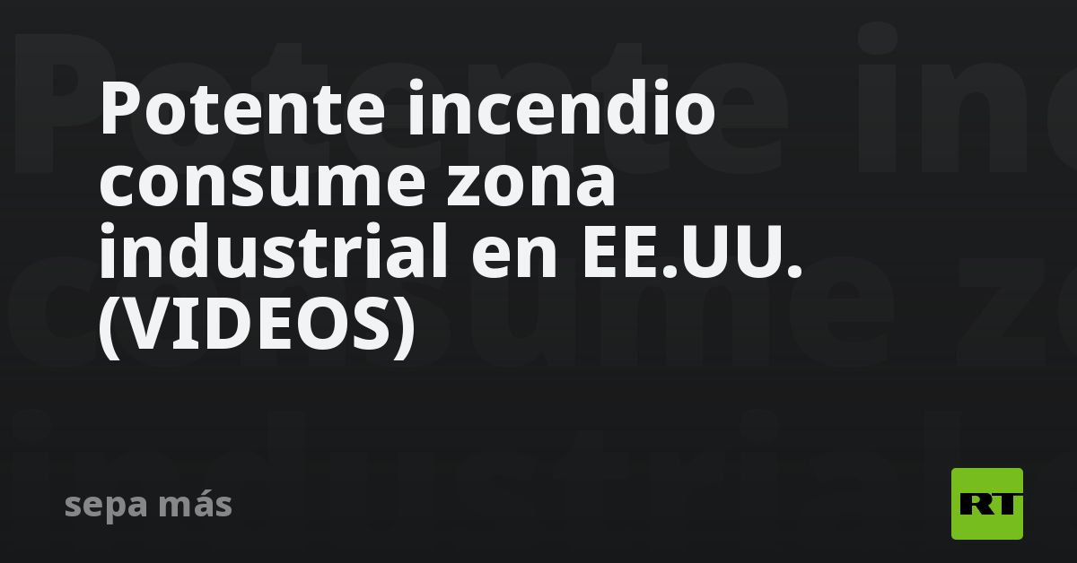 Potente incendio consume zona industrial en EE.UU. (VIDEOS)