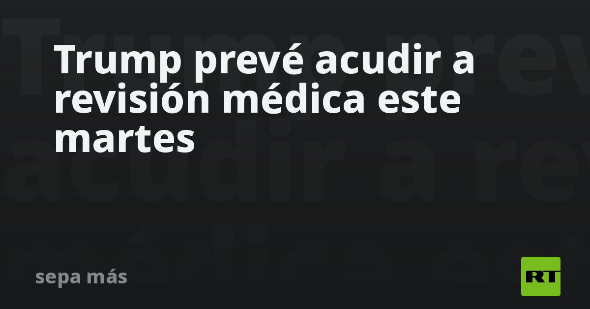Trump prevé acudir a revisión médica este martes