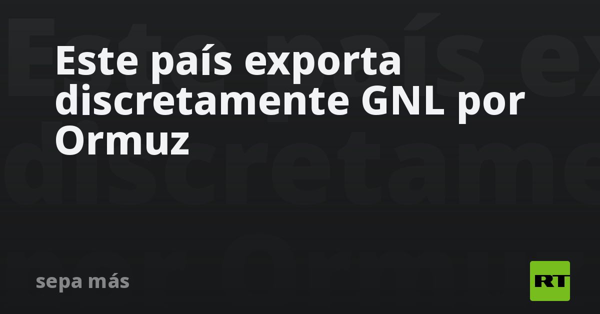 Este país exporta discretamente GNL por Ormuz