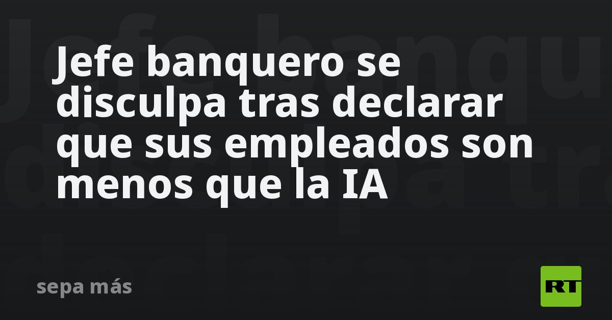 Jefe banquero se disculpa tras declarar que sus empleados son menos que la IA