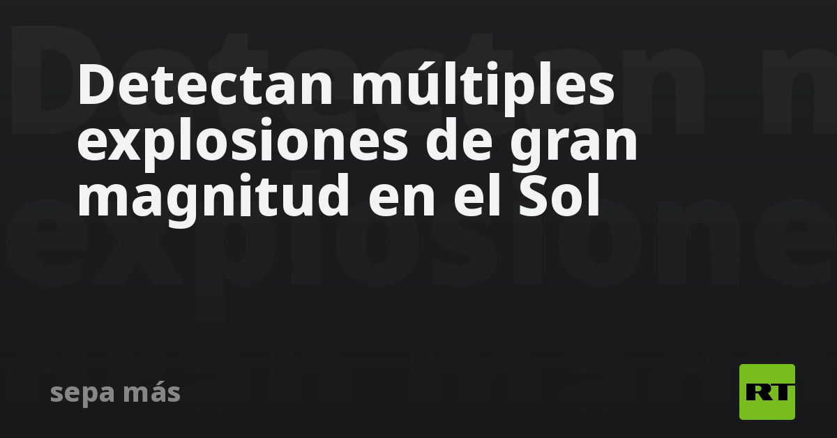 Detectan múltiples explosiones de gran magnitud en el Sol