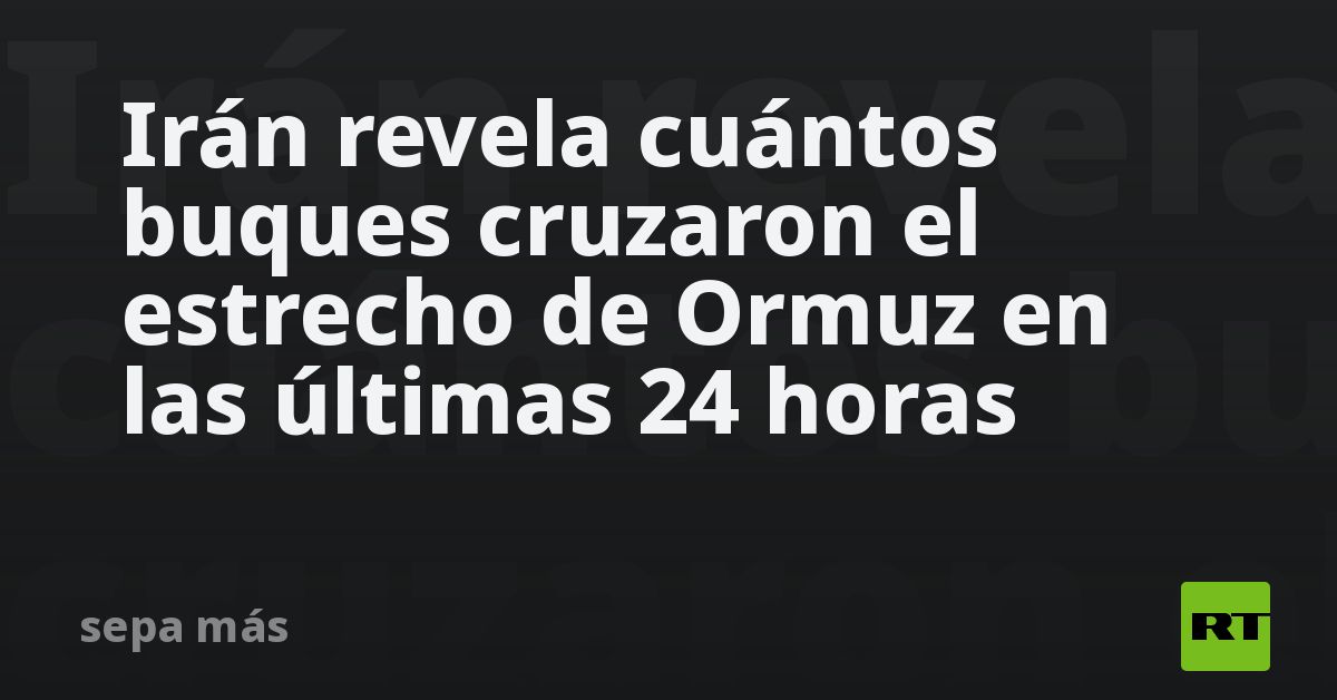 Irán revela cuántos buques cruzaron el estrecho de Ormuz en las últimas 24 horas