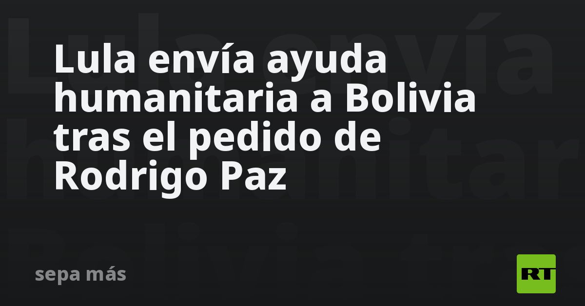 Lula envía ayuda humanitaria a Bolivia tras el pedido de Rodrigo Paz