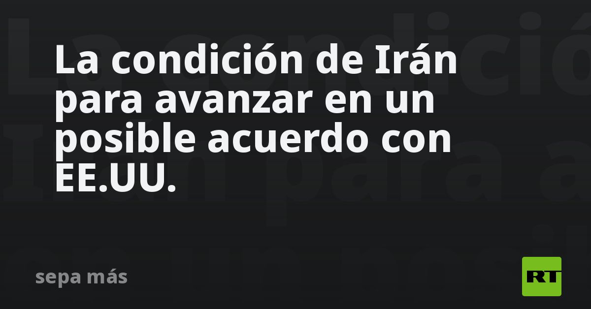 La condición de Irán para avanzar en un posible acuerdo con EE.UU.