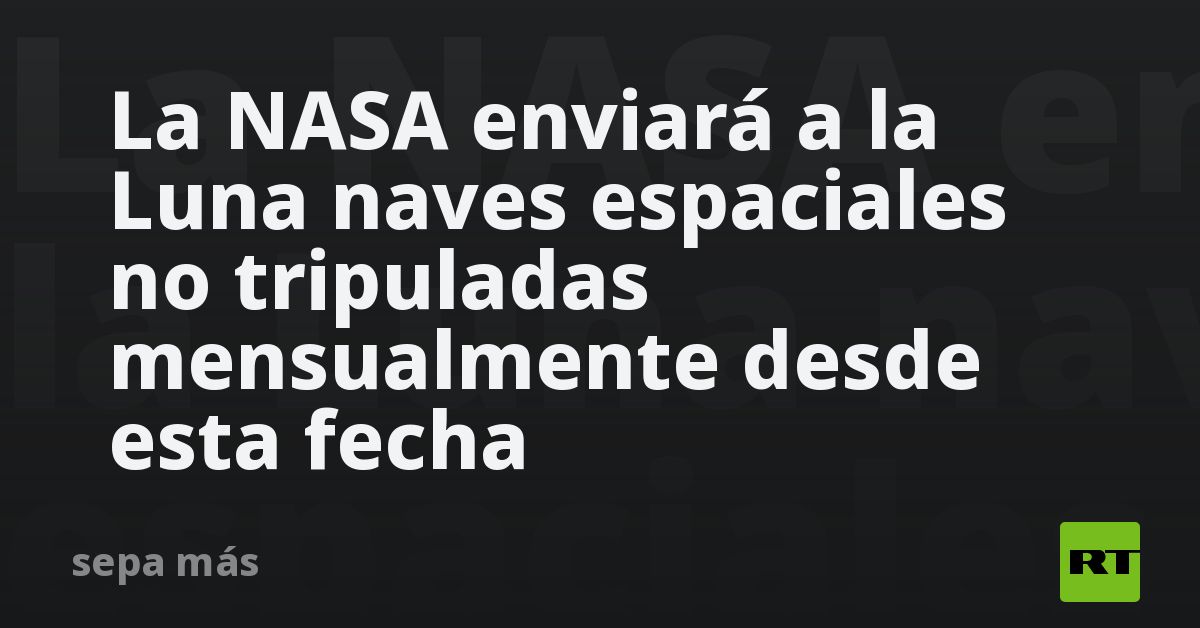 La NASA enviará a la Luna naves espaciales no tripuladas mensualmente desde esta fecha