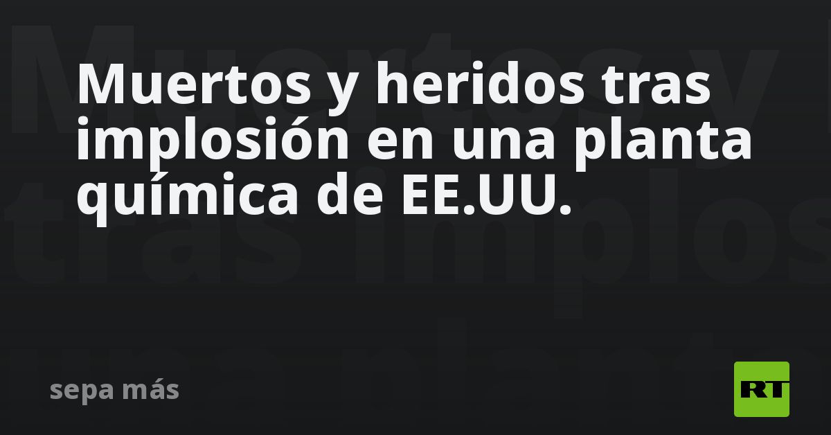 Muertos y heridos tras implosión en una planta química de EE.UU.