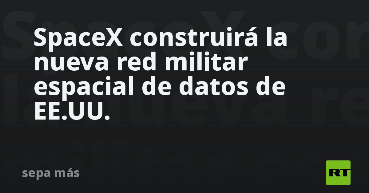 SpaceX construirá la nueva red militar espacial de datos de EE.UU.